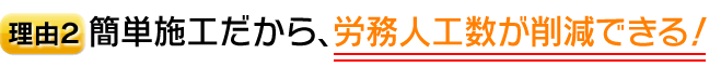 理由2　簡単施工だから、労務人口数が削減できる!