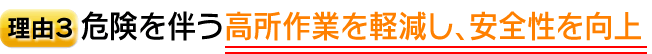理由3　危を伴う高所作業を軽減し、安全性を向上