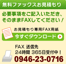 無料ファックスお見積もり。FAX専用紙 ダウンロード　FAX送信先：0946-23-0716（24時間365日受付中！）