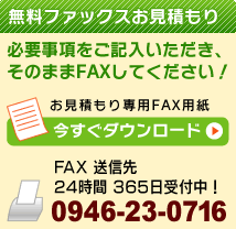 無料ファックスお見積もり。FAX専用紙 ダウンロード FAX送信先:0946-23-0716(24時間365日受付中!)